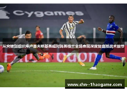 从突破到组织库卢塞夫斯基英超对阵英格兰全场表现深度复盘技战术细节