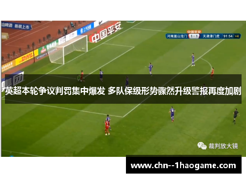 英超本轮争议判罚集中爆发 多队保级形势骤然升级警报再度加剧