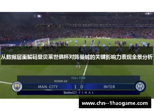 从数据层面解码登贝莱世俱杯对阵曼城的关键影响力表现全景分析 从数据层面解码登贝莱世俱杯对阵曼城的关键影响力表现全景分析