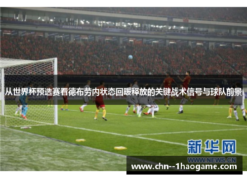 从世界杯预选赛看德布劳内状态回暖释放的关键战术信号与球队前景 从世界杯预选赛看德布劳内状态回暖释放的关键战术信号与球队前景