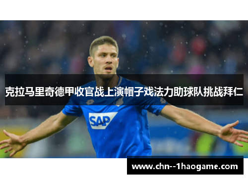 克拉马里奇德甲收官战上演帽子戏法力助球队挑战拜仁