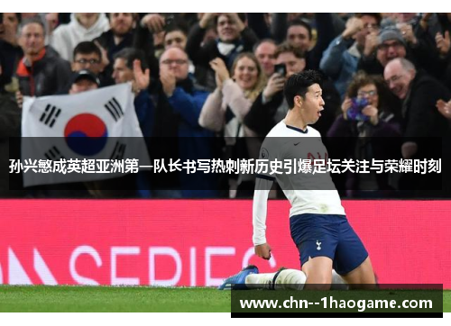 孙兴慜成英超亚洲第一队长书写热刺新历史引爆足坛关注与荣耀时刻