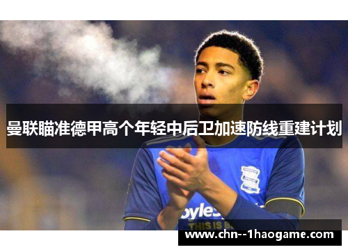 曼联瞄准德甲高个年轻中后卫加速防线重建计划