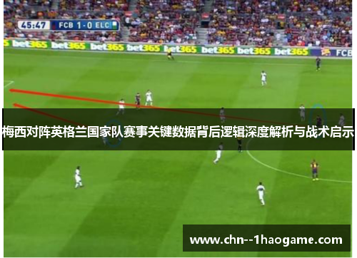 梅西对阵英格兰国家队赛事关键数据背后逻辑深度解析与战术启示