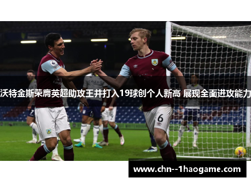 沃特金斯荣膺英超助攻王并打入19球创个人新高 展现全面进攻能力