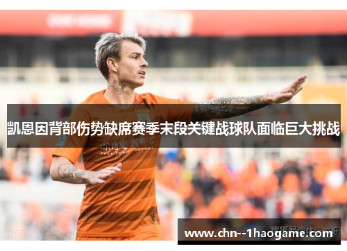 凯恩因背部伤势缺席赛季末段关键战球队面临巨大挑战