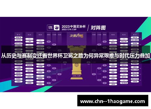 从历史与赛制变迁看世界杯卫冕之路为何异常艰难与时代压力叠加 从历史与赛制变迁看世界杯卫冕之路为何异常艰难与时代压力叠加