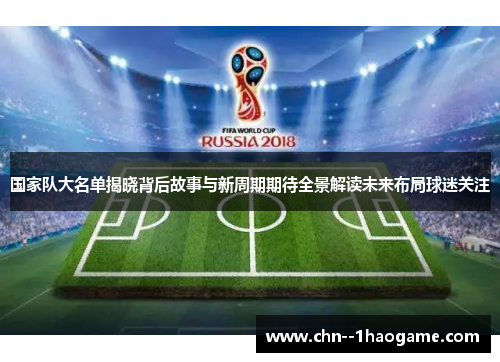 国家队大名单揭晓背后故事与新周期期待全景解读未来布局球迷关注