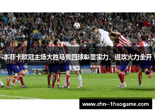 本菲卡欧冠主场大胜马竞四球彰显实力，进攻火力全开
